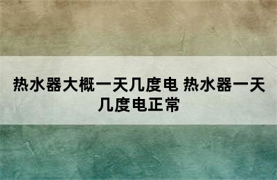 热水器大概一天几度电 热水器一天几度电正常